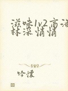 滋味1v2商洛林深悄悄