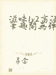 滋味1v2商洛笔趣阁无弹窗