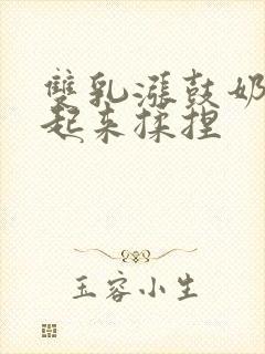 双乳涨鼓奶头翘起来揉捏