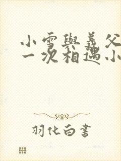 小雪与义父的第一次相遇小说
