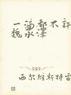 一滴都不许漏 魏承泽