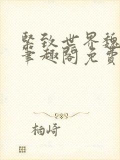 紧致世界魏承泽笔趣阁免费阅读