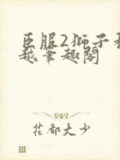 臣服2狮子和卓越笔趣阁