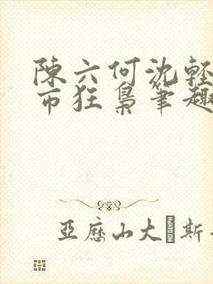 陈六何沈轻舞都市狂枭笔趣阁