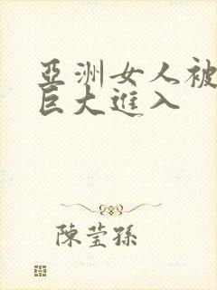 亚洲女人被黑人巨大进入