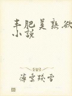 丰肥美熟欲妇乱小说