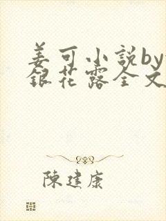 姜可小说by金银花露全文免费阅读无弹窗笔趣