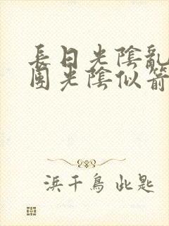 长日光阴乱作一团光阴似箭笔趣渺视频