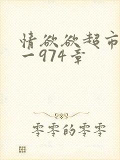 情欲欲超市之1一974章