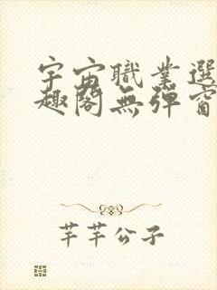 宇宙职业选手笔趣阁无弹窗无删减