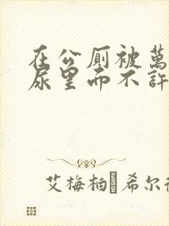 在公厕被万人c尿里面不许漏