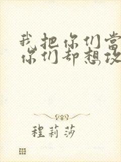 我把你们当敌人你们却想攻略我