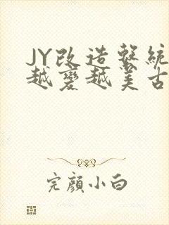 JY改造系统人越变越美古代