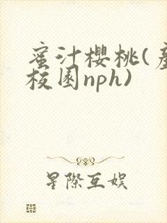 蜜汁樱桃(产奶校园nph)