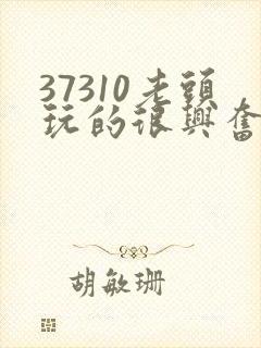 37310老头玩的很兴奋