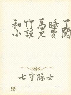 和竹马睡了以后小说免费阅读全文笔趣