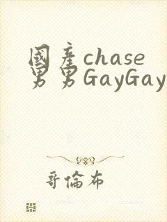 国产chase男男GayGay