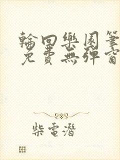 轮回乐园笔趣阁免费无弹窗