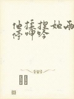 他揉捏她两乳不停呻吟