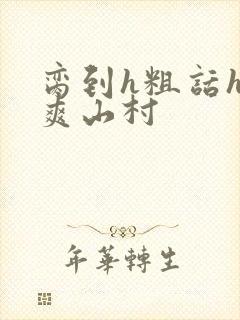 脔到h粗话h好爽山村