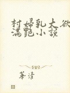 村妇乳大欲乡村满艳小说