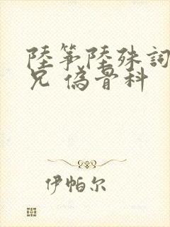 陆筝陆殊词 养兄 伪骨科