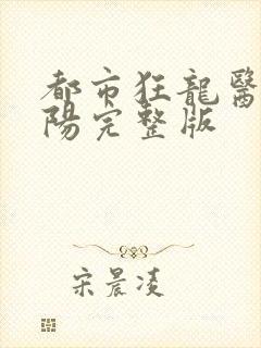 都市狂龙医仙林阳完整版