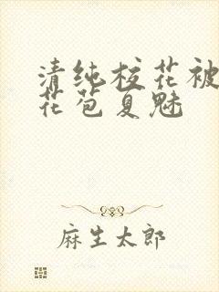 清纯校花被迫开花苞夏魅