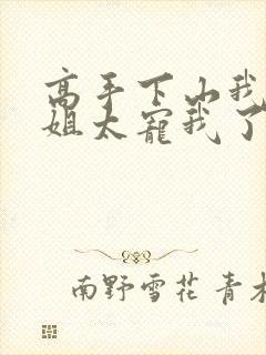 高手下山我家师姐太宠我了全文免费