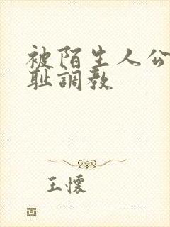 被陌生人公开羞耻调教