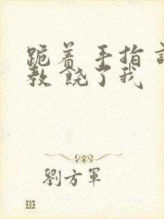 跪着 手指 调教 饶了我