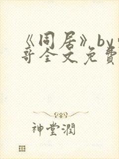 《同居》by东哥全文免费阅读