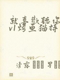 就喜欢听你叫1v1烤鱼猫持竿钓鱼