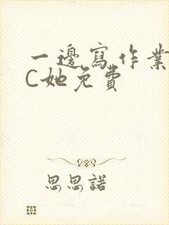 一边写作业一边C她免费