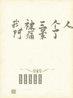 我被三个人开三门痛晕了