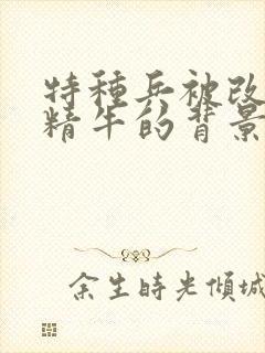 特种兵被改造成精牛的背景故事