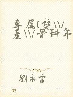 专属(双\\/产\\/骨科年下)纤仟