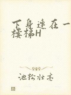 下身连在一起上楼梯H