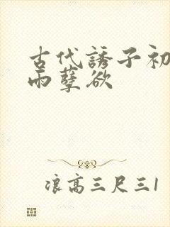 古代诱子初尝云雨孽欲