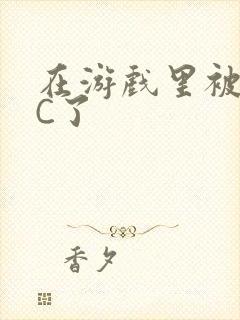 在游戏里被怪物C了