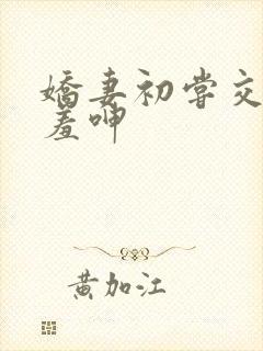 娇妻初尝交换害羞呻