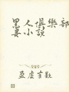 黑人俱乐部仑娇妻小说