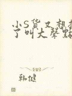 小S货又想挨C了叫大声点小