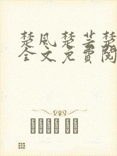 楚风楚芸楚鸿飞全文免费阅读修罗武神二千章