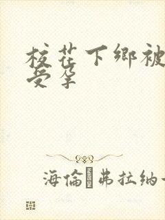 校花下乡被灌满受孕