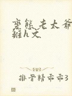 变态老太爷调教雏h文