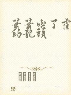 萧萧吃了霍雨浩的龙头