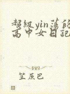 超级yin荡的高中女日记h