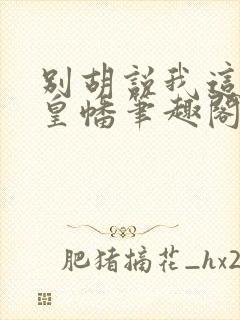 别胡说我这是人皇幡笔趣阁