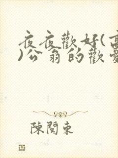 夜夜欢好(高h)公翁的欢爱h